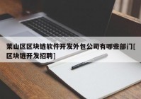 莱山区区块链软件开发外包公司有哪些部门[区块链开发招聘]