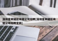 深圳星网储区块链公司招聘[深圳星网储区块链公司招聘官网]