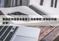 娄底区块链基金备案公司有哪些[湖南区块链政策]