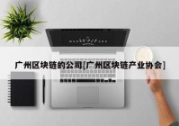 广州区块链的公司[广州区块链产业协会]