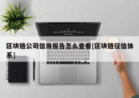 区块链公司信用报告怎么查看[区块链征信体系]