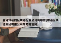 香港知名的区块链行业公司有哪些[香港区块链集团有限公司东方财富网]