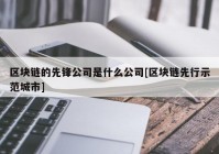 区块链的先锋公司是什么公司[区块链先行示范城市]