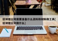 区块链公司需要准备什么资料和材料和工具[区块链公司做什么]