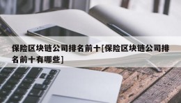 保险区块链公司排名前十[保险区块链公司排名前十有哪些]