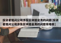 投资者提问公司涉及区块链业务的问题[投资者提问公司涉及区块链业务的问题有哪些]