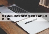 哪个公司区块链技术比较强[比较有名的区块链公司]