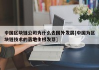 中国区块链公司为什么去国外发展[中国为区块链技术的落地生根发芽]