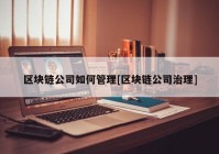 区块链公司如何管理[区块链公司治理]