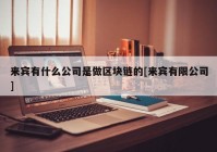 来宾有什么公司是做区块链的[来宾有限公司]