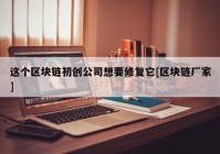 这个区块链初创公司想要修复它[区块链厂家]