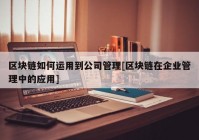 区块链如何运用到公司管理[区块链在企业管理中的应用]