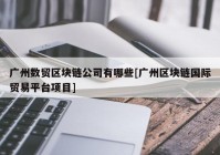 广州数贸区块链公司有哪些[广州区块链国际贸易平台项目]