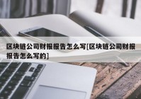 区块链公司财报报告怎么写[区块链公司财报报告怎么写的]