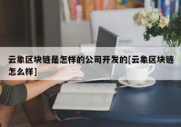 云象区块链是怎样的公司开发的[云象区块链怎么样]