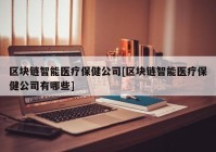 区块链智能医疗保健公司[区块链智能医疗保健公司有哪些]