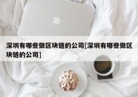 深圳有哪些做区块链的公司[深圳有哪些做区块链的公司]