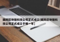 国网区块链科技公司正式成立[国网区块链科技公司正式成立于哪一年]