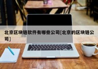 北京区块链软件有哪些公司[北京的区块链公司]