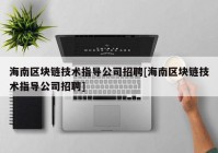 海南区块链技术指导公司招聘[海南区块链技术指导公司招聘]