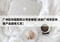 广州区块链取款公司有哪些[目前广州市区块链产业园有几家]