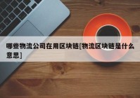 哪些物流公司在用区块链[物流区块链是什么意思]