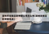 深圳市无极云区块链公司怎么样[深圳无极云区块链技术]