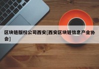 区块链版权公司西安[西安区块链信息产业协会]