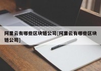 阿里云有哪些区块链公司[阿里云有哪些区块链公司]