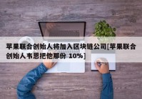 苹果联合创始人将加入区块链公司[苹果联合创始人韦恩把他那份 10%]