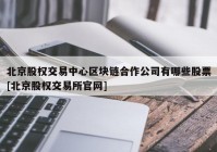 北京股权交易中心区块链合作公司有哪些股票[北京股权交易所官网]