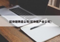 区块链铸造公司[区块链产业公司]