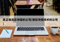 真正做出区块链的公司[做区块链技术的公司]