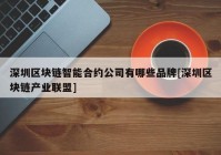 深圳区块链智能合约公司有哪些品牌[深圳区块链产业联盟]