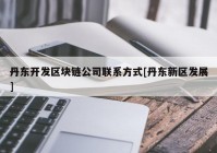 丹东开发区块链公司联系方式[丹东新区发展]