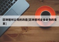 区块链对公司的改造[区块链对企业业务的变革]