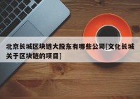 北京长城区块链大股东有哪些公司[文化长城关于区块链的项目]