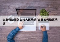 企业和公司怎么接入区块链[企业如何做区块链]