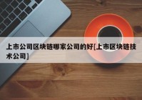 上市公司区块链哪家公司的好[上市区块链技术公司]