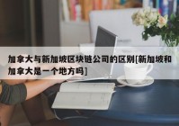 加拿大与新加坡区块链公司的区别[新加坡和加拿大是一个地方吗]